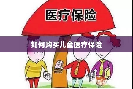 儿童医疗保险购买攻略-图1