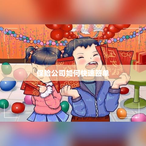保险公司签单提速策略揭秘-图1 保险公司签单提速策略揭秘-图1