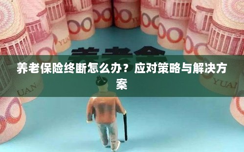 养老保险中断应对指南,解决方案与策略探讨-图1 养老保险中断应对指南,解决方案与策略探讨-图1