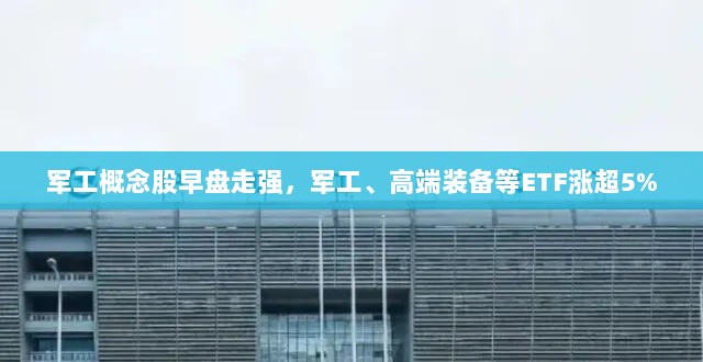 军工概念股早盘强势上扬,ETF涨幅超5%-图1 军工概念股早盘强势上扬,ETF涨幅超5%-图1