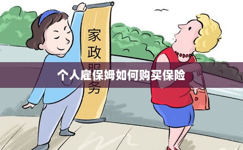 个人雇保姆保险购买指南-图1