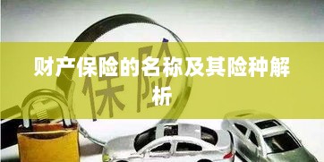 财产保险名称及险种深度解析-图1 财产保险名称及险种深度解析-图1