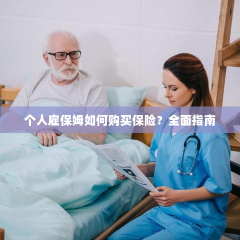 个人雇保姆保险购买指南,全面解析与操作建议-图1 个人雇保姆保险购买指南,全面解析与操作建议-图1