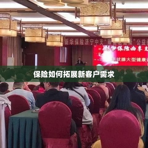 保险拓展新客户需求的策略与技巧-图1 保险拓展新客户需求的策略与技巧-图1