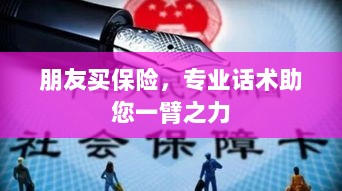 专业保险话术,助您轻松说服朋友购买保险-图1 专业保险话术,助您轻松说服朋友购买保险-图1