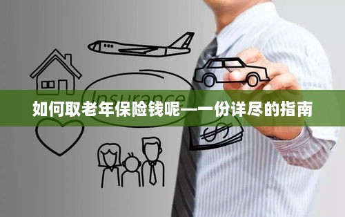 老年保险金的领取指南,步骤与要点详解-图1 老年保险金的领取指南,步骤与要点详解-图1