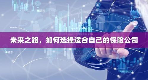 未来之路,如何选择适合自己的保险公司?-图1 未来之路,如何选择适合自己的保险公司?-图1
