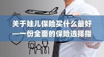 关于儿童保险的选择指南,如何为娃娃选购最佳保险?-图1 关于儿童保险的选择指南,如何为娃娃选购最佳保险?-图1