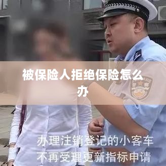 被保险人拒绝保险,应对策略与解决方案-图1 被保险人拒绝保险,应对策略与解决方案-图1