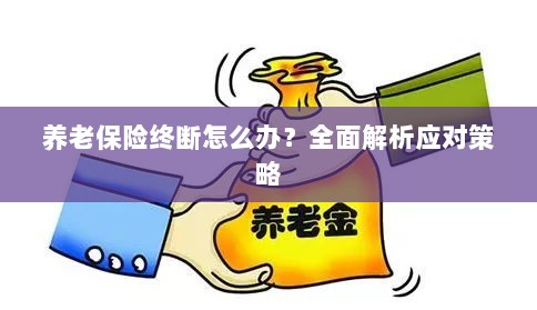 养老保险中断怎么办?全面指南助你应对困境-图1 养老保险中断怎么办?全面指南助你应对困境-图1