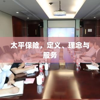 太平保险，定义、理念与全方位服务概述-图1