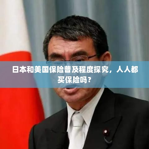 日本与美国保险普及程度探究,全民保险覆盖还是选择性购买?-图1 日本与美国保险普及程度探究,全民保险覆盖还是选择性购买?-图1