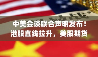 中美会谈联合声明引发市场震动,股市飙升,黄金跳水,人民币暴涨400点-图1 中美会谈联合声明引发市场震动,股市飙升,黄金跳水,人民币暴涨400点-图1