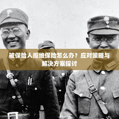 被保险人拒绝保险的处理策略与解决方案探讨-图1 被保险人拒绝保险的处理策略与解决方案探讨-图1