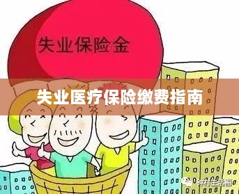 失业医疗保险缴费详解,一站式指南-图1 失业医疗保险缴费详解,一站式指南-图1