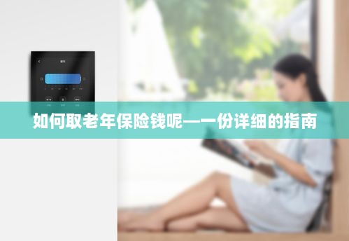 老年保险金的领取指南，步骤与注意事项详解-图1