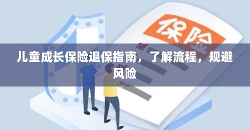 儿童成长保险退保全攻略,流程解析与风险规避-图1 儿童成长保险退保全攻略,流程解析与风险规避-图1