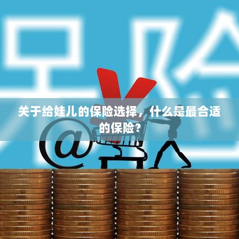 如何为宝宝挑选最合适的保险?关键要点解析!-图1 如何为宝宝挑选最合适的保险?关键要点解析!-图1