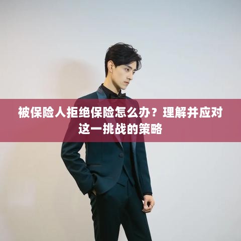应对被保险人拒绝保险的挑战策略-图1 应对被保险人拒绝保险的挑战策略-图1
