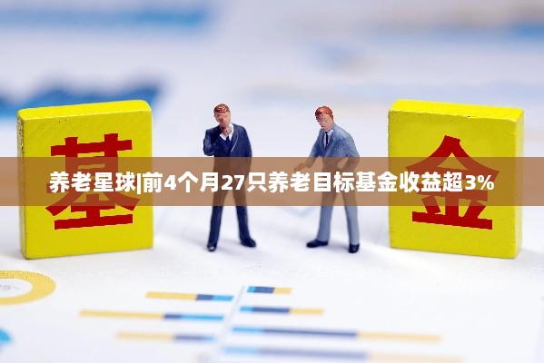 养老星球,前四个月养老目标基金收益突破3%标题建议,养老星球基金表现强劲,前四个月收益超3%-图1 养老星球,前四个月养老目标基金收益突破3%标题建议,养老星球基金表现强劲,前四个月收益超3%-图1