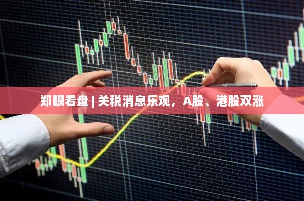 关税消息乐观提振市场,A股、港股齐涨势良好-图1 关税消息乐观提振市场,A股、港股齐涨势良好-图1