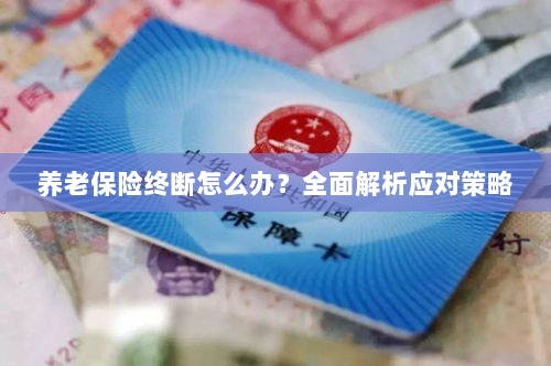养老保险中断怎么办?全面指南助你应对困境-图1 养老保险中断怎么办?全面指南助你应对困境-图1