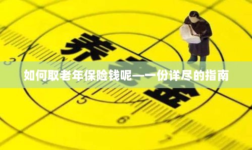 老年保险金的领取指南,步骤与要点详解-图1 老年保险金的领取指南,步骤与要点详解-图1