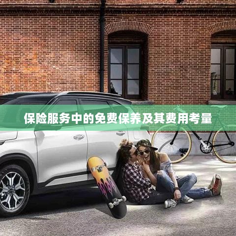保险服务中的免费保养费用深度解析-图1 保险服务中的免费保养费用深度解析-图1