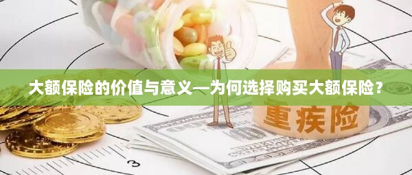 大额保险的价值与意义，探究购买大额保险的原因与优势-图1