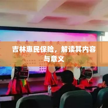 吉林惠民保险,内容解读与意义探究-图1 吉林惠民保险,内容解读与意义探究-图1