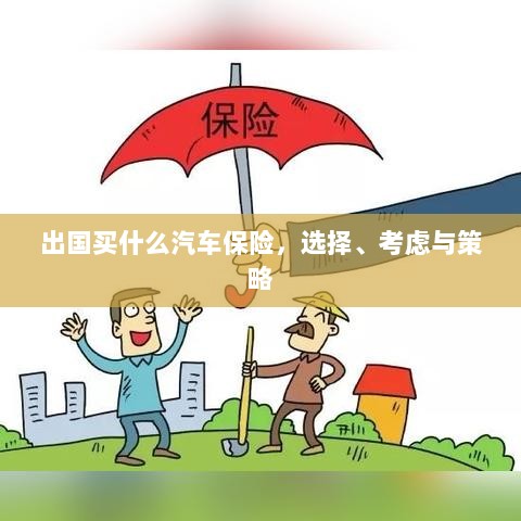 出国购车保险指南,选择、考虑与策略全解析-图1 出国购车保险指南,选择、考虑与策略全解析-图1