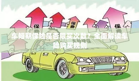 车短期保险购买次数有限制吗?车险购买规则深度解析-图1 车短期保险购买次数有限制吗?车险购买规则深度解析-图1