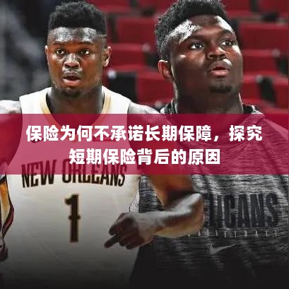 探究短期保险背后的原因,为何保险不承诺长期保障?-图1 探究短期保险背后的原因,为何保险不承诺长期保障?-图1