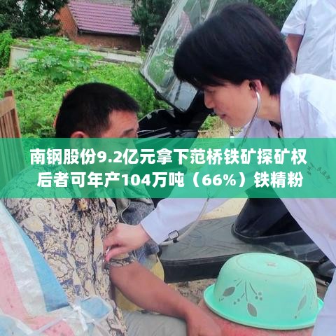 南钢股份以9.2亿元成功竞得范桥铁矿探矿权,年产铁精粉达百万吨规模-图1 南钢股份以9.2亿元成功竞得范桥铁矿探矿权,年产铁精粉达百万吨规模-图1