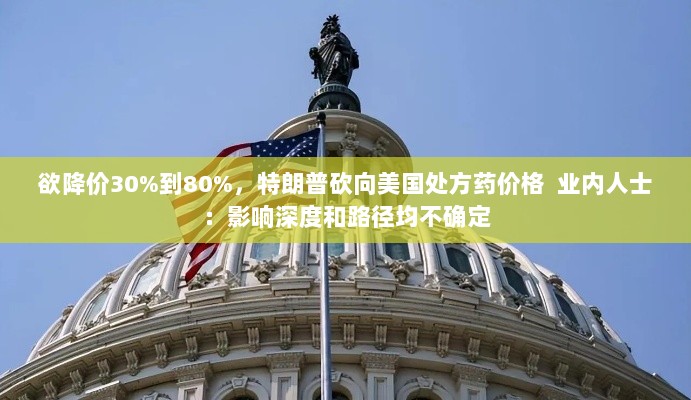 特朗普大刀阔斧砍向美国处方药价格,预计降价幅度达30%-80%——业界观望影响与路径的不确定性-图1 特朗普大刀阔斧砍向美国处方药价格,预计降价幅度达30%-80%——业界观望影响与路径的不确定性-图1
