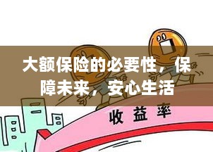 大额保险的必要性,守护未来,安心生活保障-图1 大额保险的必要性,守护未来,安心生活保障-图1