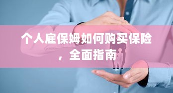 个人雇保姆保险购买指南,全面解析与攻略-图1 个人雇保姆保险购买指南,全面解析与攻略-图1