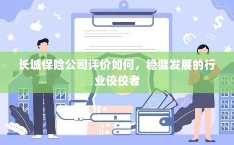 长城保险公司评价积极,行业稳健发展的佼佼者-图1 长城保险公司评价积极,行业稳健发展的佼佼者-图1