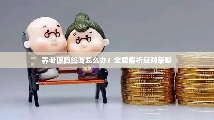 养老保险中断怎么办?全面指南助你应对困境-图1 养老保险中断怎么办?全面指南助你应对困境-图1
