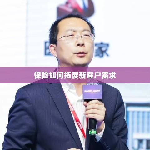保险拓展新客户需求的策略与技巧-图1 保险拓展新客户需求的策略与技巧-图1