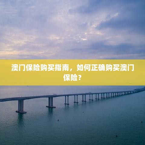 澳门保险购买指南,如何明智选择澳门保险产品?-图1 澳门保险购买指南,如何明智选择澳门保险产品?-图1