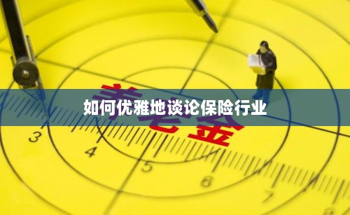如何优雅地探讨保险行业之道-图1 如何优雅地探讨保险行业之道-图1