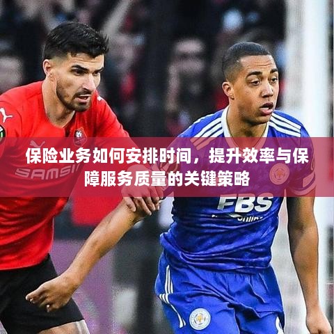 保险业务优化时间管理，提升效率与服务质量的关键策略-图1