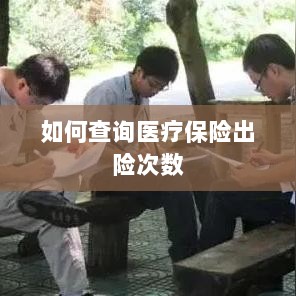 医疗保险出险次数查询攻略-图1 医疗保险出险次数查询攻略-图1