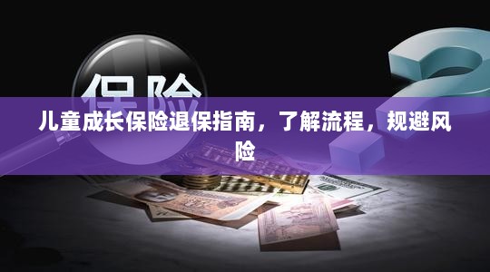 儿童成长保险退保全攻略,流程解析与风险规避-图1 儿童成长保险退保全攻略,流程解析与风险规避-图1