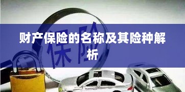 财产保险名称及险种深度解析-图1 财产保险名称及险种深度解析-图1