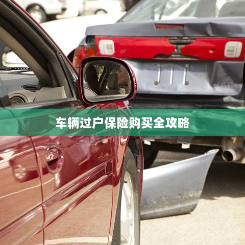 车辆过户保险购买指南,全攻略概览-图1 车辆过户保险购买指南,全攻略概览-图1