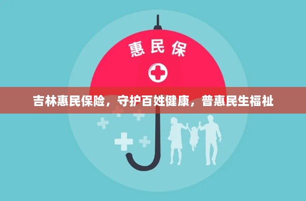 吉林惠民保险,守护百姓健康,普惠民生福祉保障-图1 吉林惠民保险,守护百姓健康,普惠民生福祉保障-图1