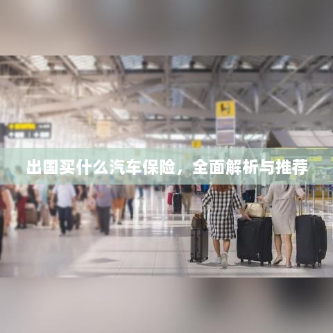 全面解析与推荐，出国应该购买哪些汽车保险？-图1