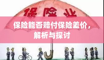 保险能否赔付保险差价,深度解析与探讨-图1 保险能否赔付保险差价,深度解析与探讨-图1